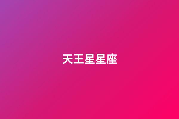 天王星星座（天王星有哪些星座组成）-第1张-星座运势-玄机派