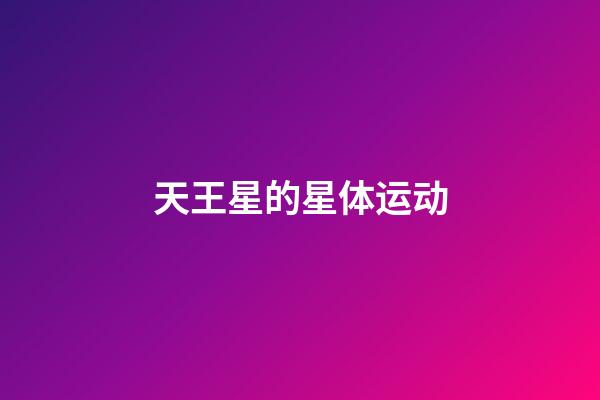天王星的星体运动-第1张-星座运势-玄机派