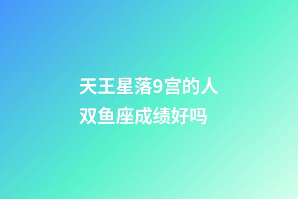 天王星落9宫的人双鱼座成绩好吗-第1张-星座运势-玄机派