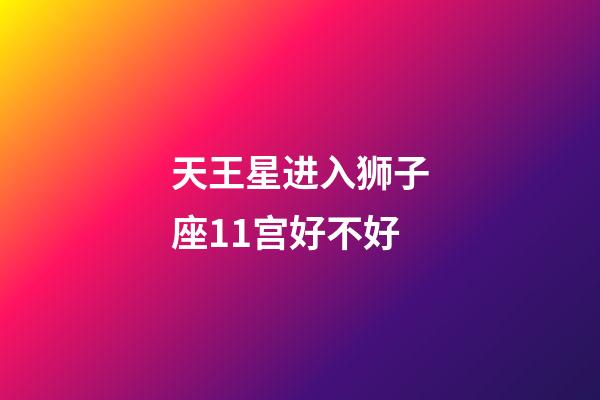 天王星进入狮子座11宫好不好-第1张-星座运势-玄机派