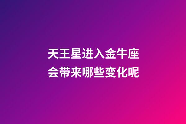 天王星进入金牛座会带来哪些变化呢-第1张-星座运势-玄机派