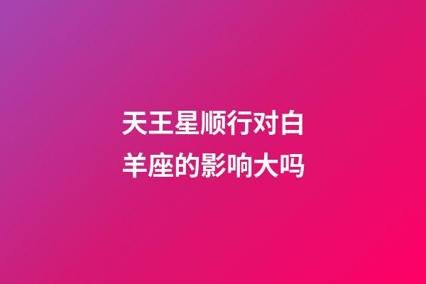 天王星顺行对白羊座的影响大吗-第1张-星座运势-玄机派