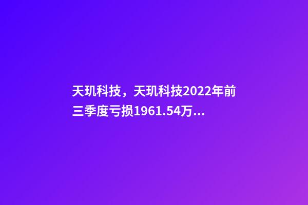 天玑科技，天玑科技2022年前三季度亏损1961.54万元-第1张-观点-玄机派