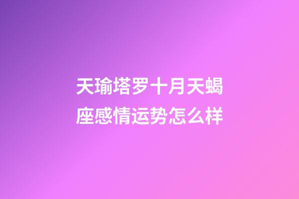 天瑜塔罗十月天蝎座感情运势怎么样-第1张-星座运势-玄机派
