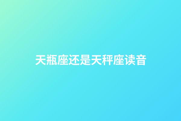 天瓶座还是天秤座读音-第1张-星座运势-玄机派