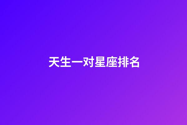 天生一对星座排名-第1张-星座运势-玄机派