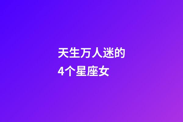 天生万人迷的4个星座女-第1张-星座运势-玄机派