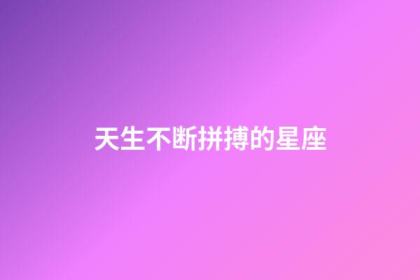 天生不断拼搏的星座-第1张-星座运势-玄机派