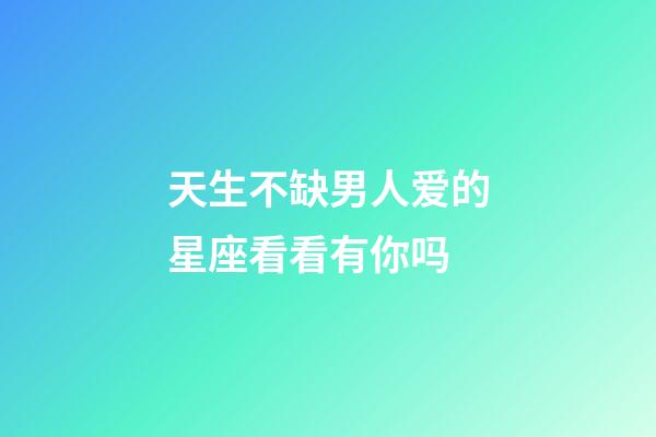 天生不缺男人爱的星座看看有你吗-第1张-星座运势-玄机派