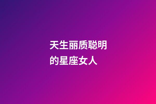 天生丽质聪明的星座女人-第1张-星座运势-玄机派