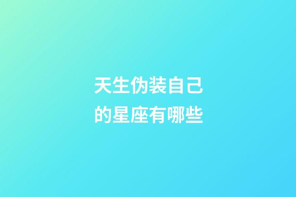 天生伪装自己的星座有哪些-第1张-星座运势-玄机派