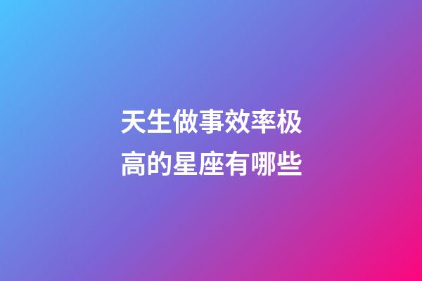 天生做事效率极高的星座有哪些-第1张-星座运势-玄机派