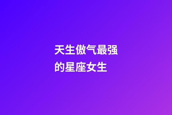 天生傲气最强的星座女生-第1张-星座运势-玄机派