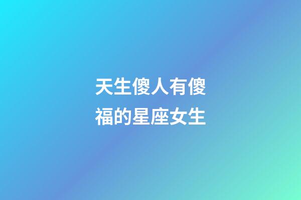 天生傻人有傻福的星座女生-第1张-星座运势-玄机派