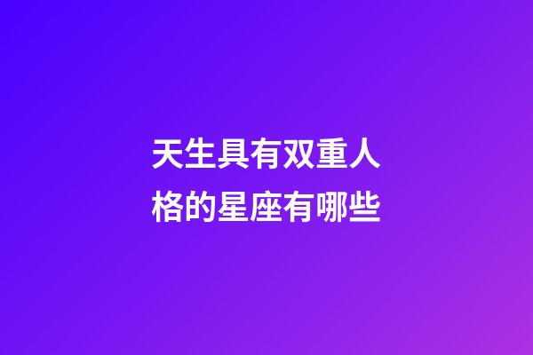 天生具有双重人格的星座有哪些-第1张-星座运势-玄机派