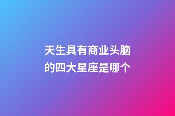 天生具有商业头脑的四大星座是哪个-第1张-星座运势-玄机派