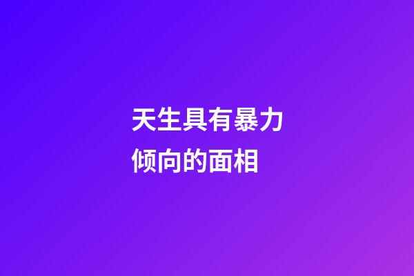 天生具有暴力倾向的面相