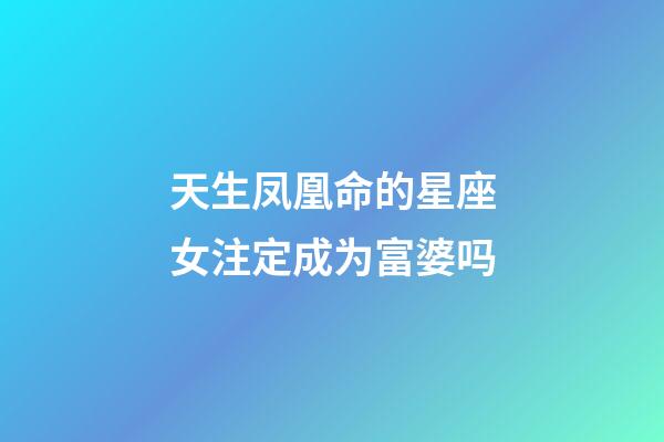 天生凤凰命的星座女注定成为富婆吗-第1张-星座运势-玄机派