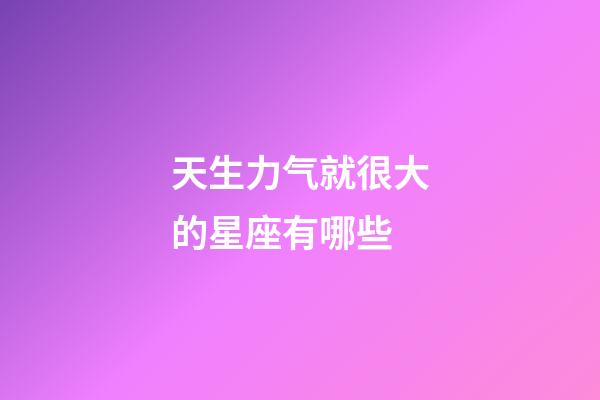 天生力气就很大的星座有哪些-第1张-星座运势-玄机派