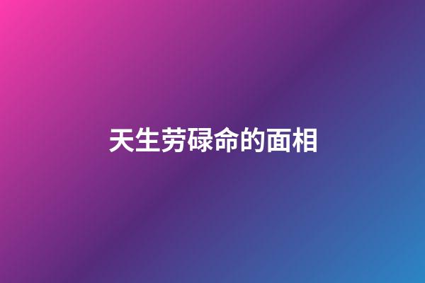 天生劳碌命的面相