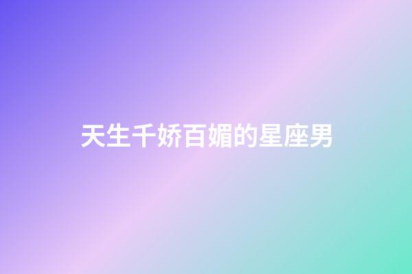 天生千娇百媚的星座男-第1张-星座运势-玄机派