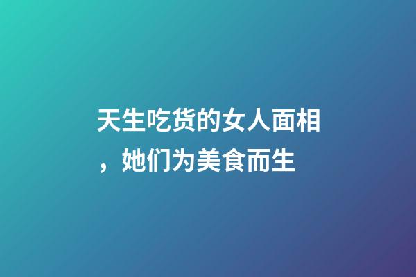 天生吃货的女人面相，她们为美食而生