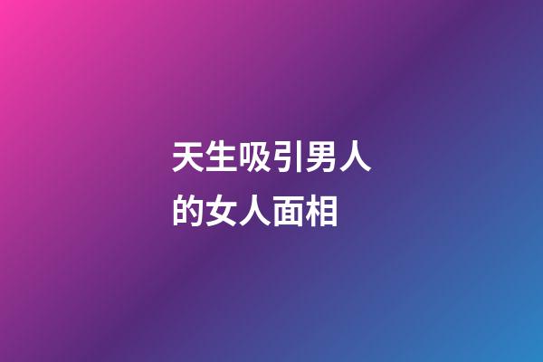 天生吸引男人的女人面相