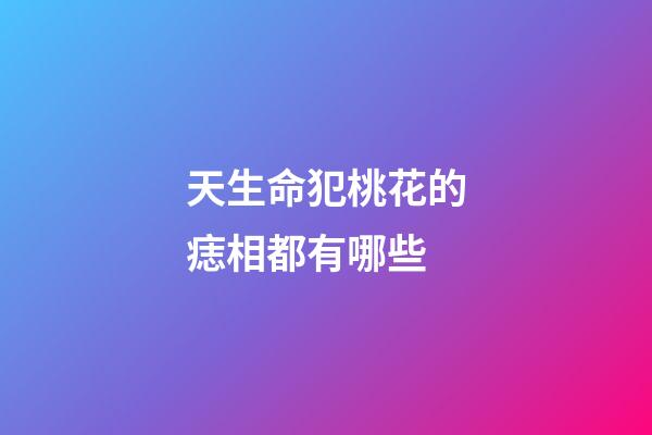 天生命犯桃花的痣相都有哪些?