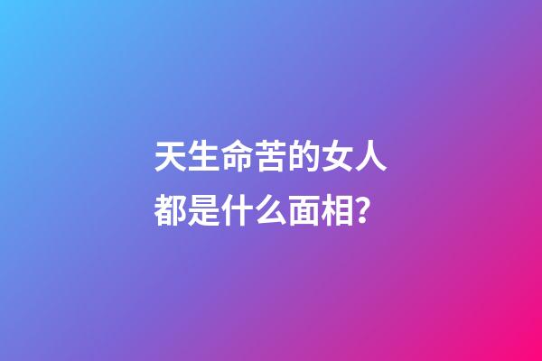 天生命苦的女人都是什么面相？