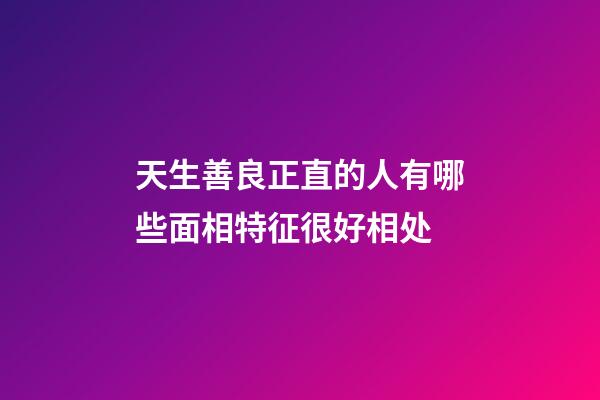 天生善良正直的人有哪些面相特征很好相处