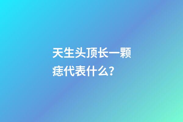 天生头顶长一颗痣代表什么？