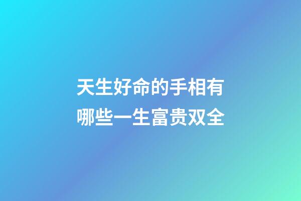天生好命的手相有哪些一生富贵双全
