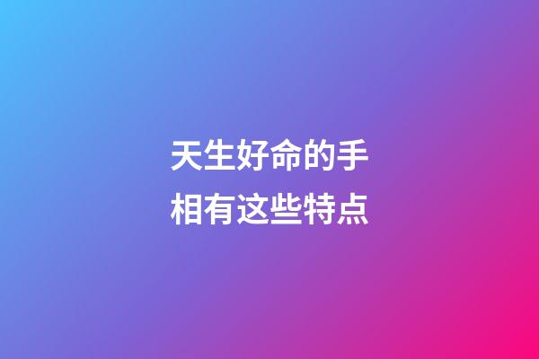 天生好命的手相有这些特点