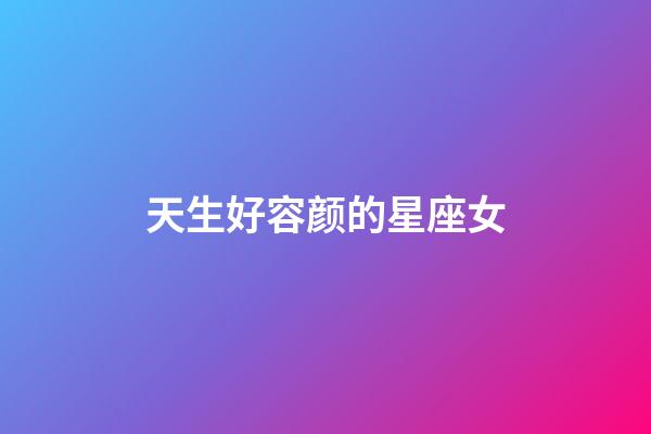 天生好容颜的星座女-第1张-星座运势-玄机派