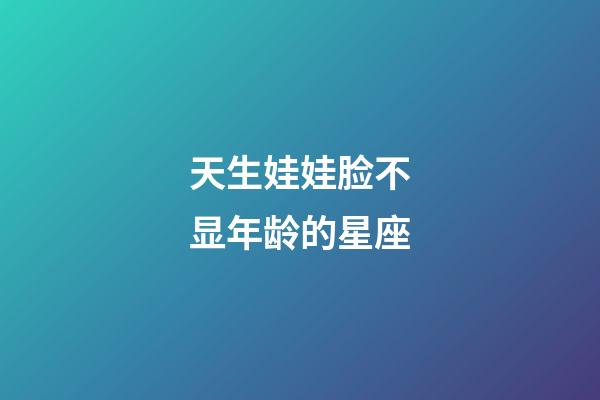 天生娃娃脸不显年龄的星座-第1张-星座运势-玄机派