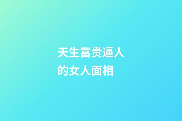 天生富贵逼人的女人面相