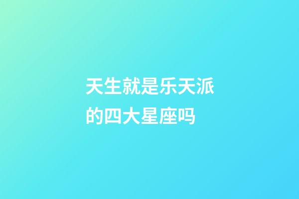 天生就是乐天派的四大星座吗-第1张-星座运势-玄机派