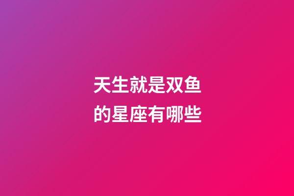 天生就是双鱼的星座有哪些-第1张-星座运势-玄机派