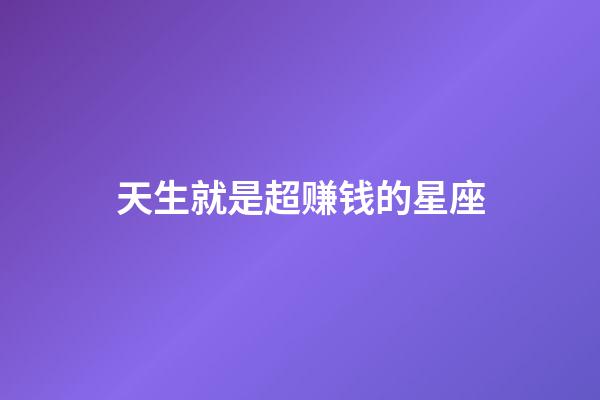 天生就是超赚钱的星座-第1张-星座运势-玄机派