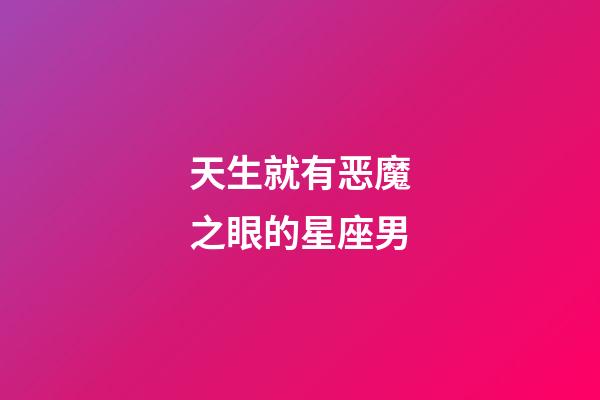 天生就有恶魔之眼的星座男-第1张-星座运势-玄机派