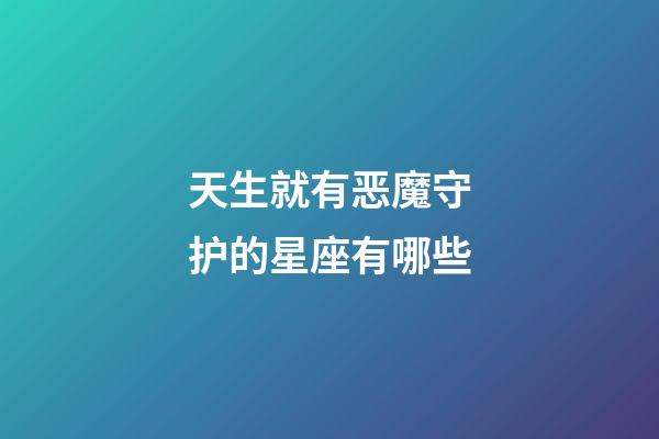 天生就有恶魔守护的星座有哪些