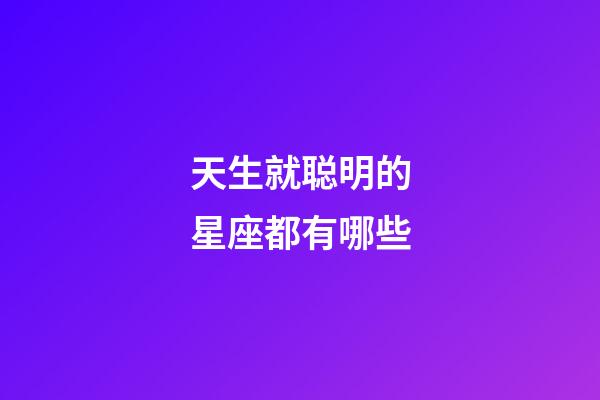 天生就聪明的星座都有哪些-第1张-星座运势-玄机派
