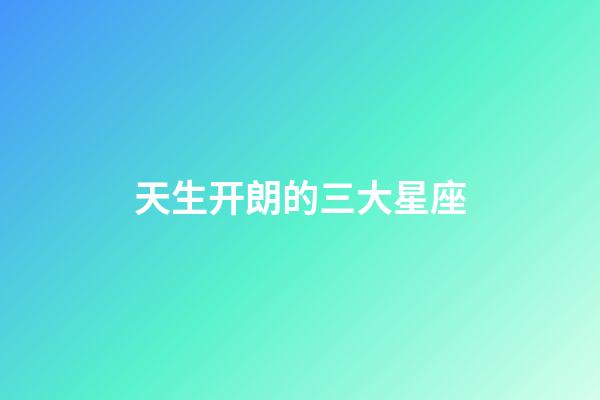 天生开朗的三大星座-第1张-星座运势-玄机派