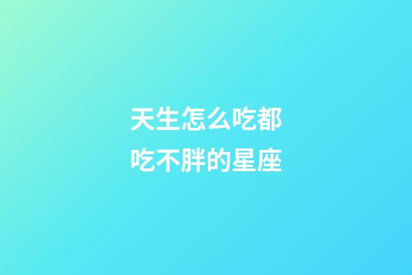 天生怎么吃都吃不胖的星座-第1张-星座运势-玄机派