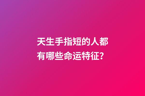 天生手指短的人都有哪些命运特征？