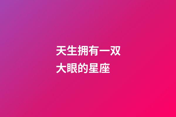 天生拥有一双大眼的星座-第1张-星座运势-玄机派