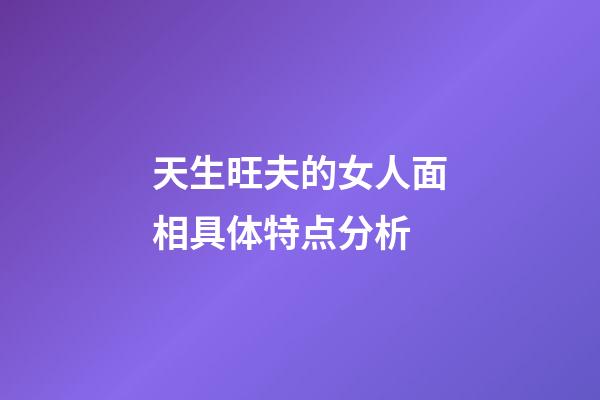 天生旺夫的女人面相具体特点分析