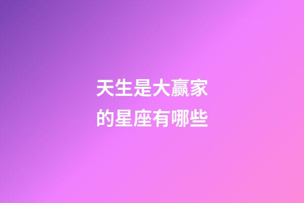 天生是大赢家的星座有哪些-第1张-星座运势-玄机派