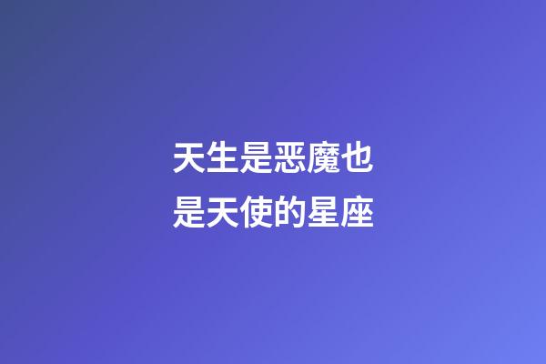 天生是恶魔也是天使的星座-第1张-星座运势-玄机派