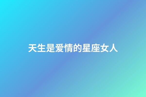 天生是爱情的星座女人-第1张-星座运势-玄机派
